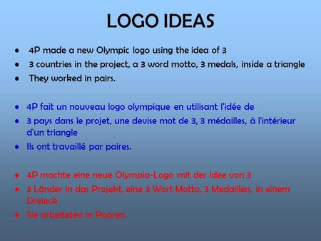 LOGO IDEAS 4P made a new Olympic logo using the idea of 3 3 countries in the project, a 3 word motto, 3 medals, inside a triangle They worked in pairs.