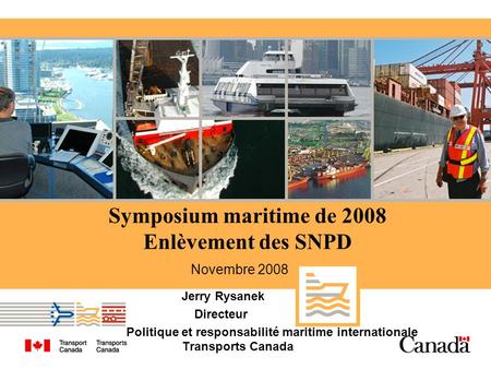 Symposium maritime de 2008 Enlèvement des SNPD Jerry Rysanek Directeur Politique et responsabilité maritime internationale Transports Canada Novembre 2008.