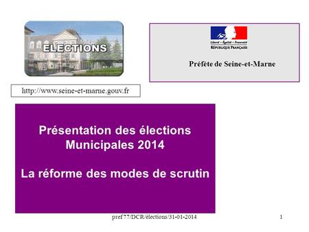 Pref 77/DCR/élections/31-01-20141 Préfète de Seine-et-Marne Présentation des élections Municipales 2014 La réforme des modes de scrutin