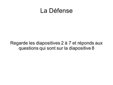 La Défense Regarde les diapositives 2 à 7 et réponds aux questions qui sont sur la diapositive 8.