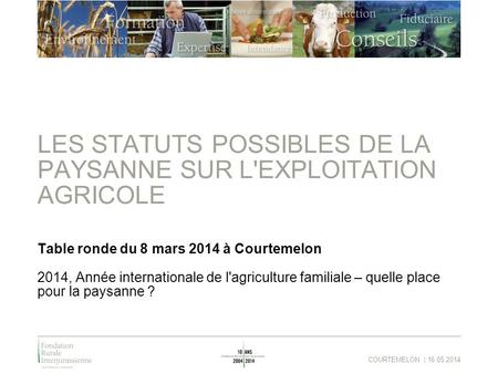 COURTEMELON | 16.05.2014 LES STATUTS POSSIBLES DE LA PAYSANNE SUR L'EXPLOITATION AGRICOLE Table ronde du 8 mars 2014 à Courtemelon 2014, Année internationale.