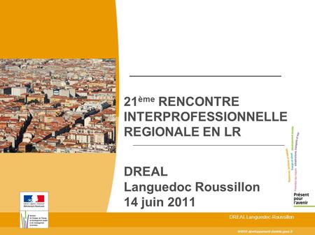 21 ème RENCONTRE INTERPROFESSIONNELLE REGIONALE EN LR DREAL Languedoc Roussillon 14 juin 2011 WWW.developpement-durable.gouv.fr DREAL Languedoc-Roussillon.
