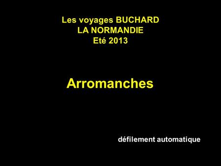 Les voyages BUCHARD LA NORMANDIE Eté 2013 Arromanches défilement automatique.