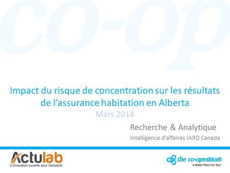 Impact du risque de concentration sur les résultats de lassurance habitation en Alberta Mars 2014 Recherche & Analytique Intelligence daffaires IARD Canada.
