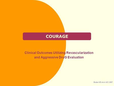 COURAGE Clinical Outcomes Utilizing Revascularization and Aggressive DruG Evaluation Boden WE et al. ACC 2007.