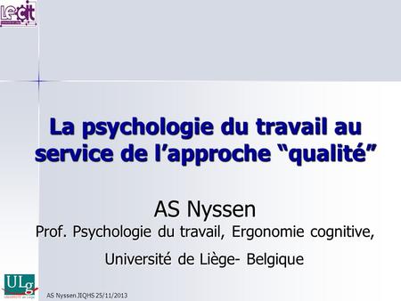 La psychologie du travail au service de lapproche qualité AS Nyssen Prof. Psychologie du travail, Ergonomie cognitive, Université de Liège- Belgique AS.