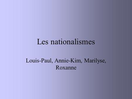 Les nationalismes Louis-Paul, Annie-Kim, Marilyse, Roxanne.