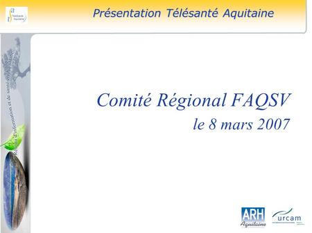 Comité Régional FAQSV le 8 mars 2007 Présentation Télésanté Aquitaine.