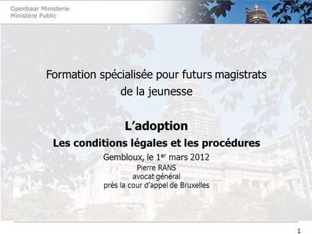 1 Formation spécialisée pour futurs magistrats de la jeunesse Ladoption Les conditions légales et les procédures Gembloux, le 1 er mars 2012 Pierre RANS.