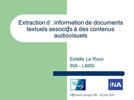 Extraction dinformation de documents textuels associ s à des contenus audiovisuels Estelle Le Roux INA - LIMSI S minaire groupe LIR - 26 juin 2001.