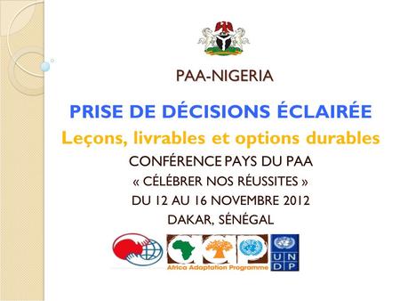 PAA-NIGERIA PRISE DE DÉCISIONS ÉCLAIRÉE Leçons, livrables et options durables CONFÉRENCE PAYS DU PAA « CÉLÉBRER NOS RÉUSSITES » DU 12 AU 16 NOVEMBRE 2012.