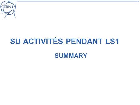 SU ACTIVITÉS PENDANT LS1 SUMMARY. Dominique Missiaen | SU pendant LS1 day | 07.11.2012 | EDMS XXXXXXX | page 2 Activités et estimation de temps (LHC)