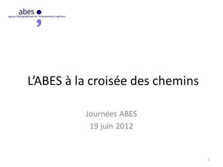LABES à la croisée des chemins Journées ABES 19 juin 2012 1.