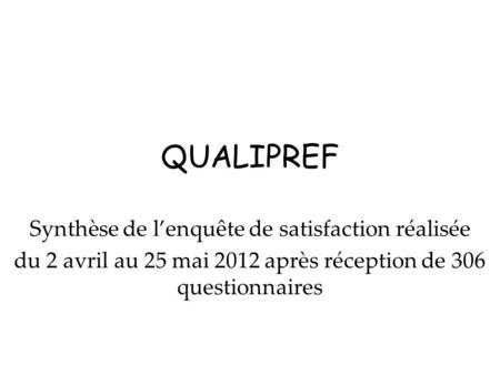 QUALIPREF Synthèse de lenquête de satisfaction réalisée du 2 avril au 25 mai 2012 après réception de 306 questionnaires.
