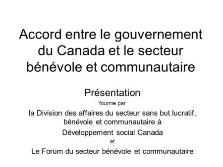 Accord entre le gouvernement du Canada et le secteur bénévole et communautaire Présentation fournie par la Division des affaires du secteur sans but lucratif,