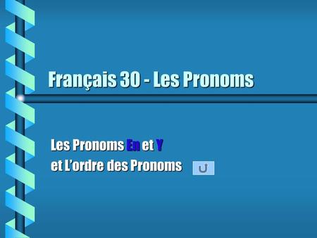 Français 30 - Les Pronoms Les Pronoms En et Y et Lordre des Pronoms.