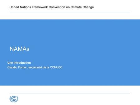 UNFCCC secretariat, programme Firstname Lastname, Job Title NAMAs Une introduction Claudio Forner, secretariat de la CCNUCC.