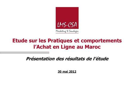 Etude sur les Pratiques et comportements l’Achat en Ligne au Maroc Présentation des résultats de l’étude 30 mai 2012.