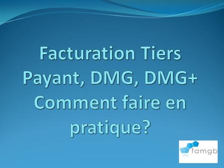 Facturation Tiers Payant, DMG, DMG+ Comment faire en pratique?