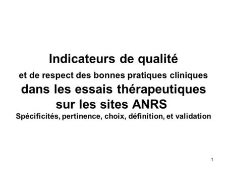 1 Indicateurs de qualité et de respect des bonnes pratiques cliniques dans les essais thérapeutiques sur les sites ANRS Spécificités, pertinence, choix,