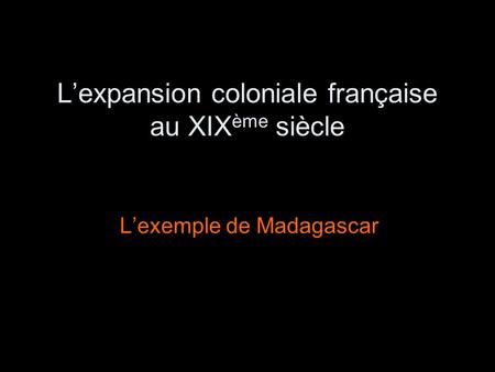 Lexpansion coloniale française au XIX ème siècle Lexemple de Madagascar.