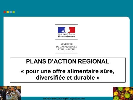 DRAAF-SRAL Auvergne Septembre 2009 PLANS DACTION REGIONAL « pour une offre alimentaire sûre, diversifiée et durable »