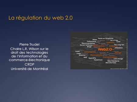La régulation du web 2.0 Pierre Trudel Chaire L.R. Wilson sur le droit des technologies de linformation et du commerce électronique CRDP Université de.