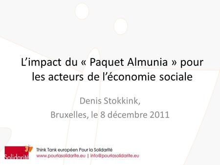 Limpact du « Paquet Almunia » pour les acteurs de léconomie sociale Denis Stokkink, Bruxelles, le 8 décembre 2011.