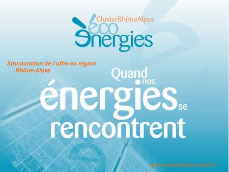 Www.ecoenergies-cluster.fr Structuration de loffre en région Rhône-Alpes.