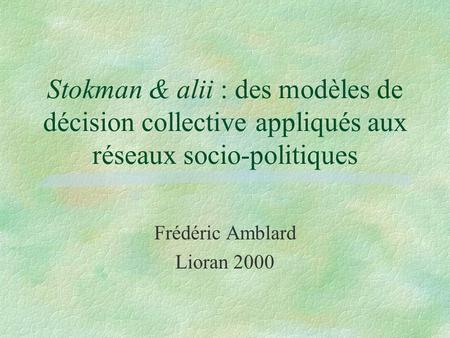 Stokman & alii : des modèles de décision collective appliqués aux réseaux socio-politiques Frédéric Amblard Lioran 2000.