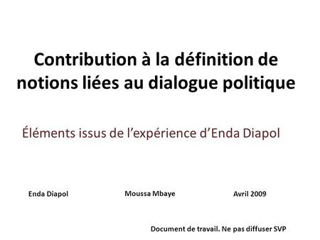 Contribution à la définition de notions liées au dialogue politique Enda Diapol Moussa Mbaye Avril 2009 Document de travail. Ne pas diffuser SVP Éléments.