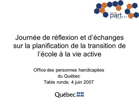 Journée de réflexion et déchanges sur la planification de la transition de lécole à la vie active Office des personnes handicapées du Québec Table ronde,