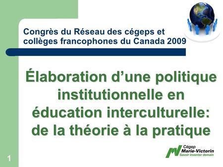 Congrès du Réseau des cégeps et collèges francophones du Canada 2009 Élaboration dune politique institutionnelle en éducation interculturelle: de la théorie.