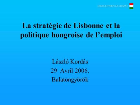 La stratégie de Lisbonne et la politique hongroise de lemploi László Kordás 29 Avril 2006. Balatongyörök.