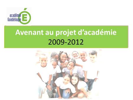 Avenant au projet dacadémie 2009-2012. Projet dacadémie 2004-2008 Faire réussir tous les élèves 3 priorités : Faire apprendre Piloter Accompagner les.