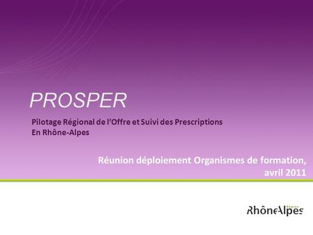 Pilotage Régional de lOffre et Suivi des Prescriptions En Rhône-Alpes Réunion déploiement Organismes de formation, avril 2011.