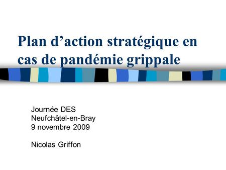 Plan daction stratégique en cas de pandémie grippale Journée DES Neufchâtel-en-Bray 9 novembre 2009 Nicolas Griffon.