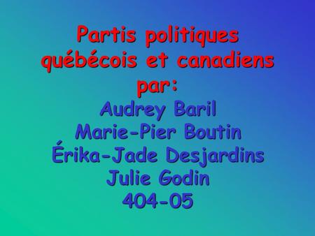 Partis politiques québécois et canadiens par: Audrey Baril Marie-Pier Boutin Érika-Jade Desjardins Julie Godin 404-05.