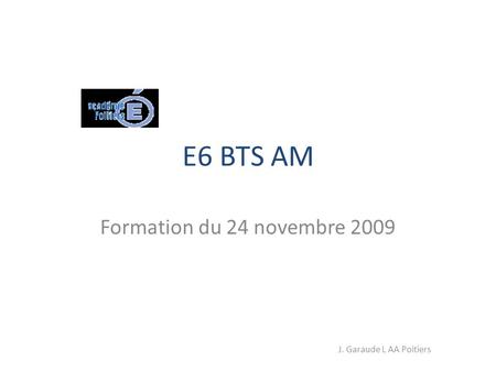 E6 BTS AM Formation du 24 novembre 2009 J. Garaude L AA Poitiers.
