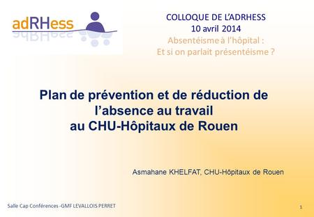 Plan de prévention et de réduction de l’absence au travail au CHU-Hôpitaux de Rouen Asmahane KHELFAT, CHU-Hôpitaux de Rouen.