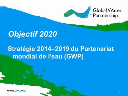 Objectif 2020 Stratégie 2014–2019 du Partenariat mondial de l'eau (GWP) 1.