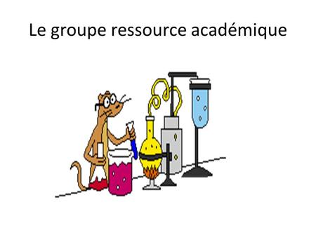 Le groupe ressource académique. Equipe ressource académique Principaux objectifs : - faire connaître les contenus des programmes; - produire des ressources.