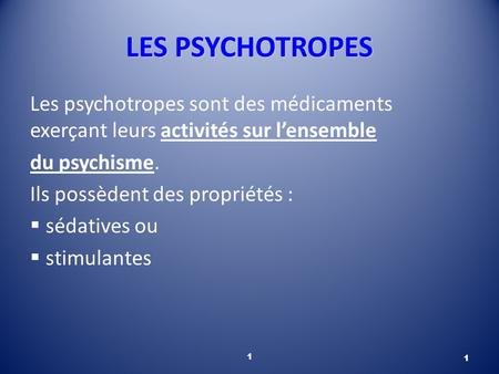 LES PSYCHOTROPES Les psychotropes sont des médicaments exerçant leurs activités sur l’ensemble du psychisme. Ils possèdent des propriétés : sédatives ou.