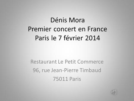 Dénis Mora Premier concert en France Paris le 7 février 2014 Restaurant Le Petit Commerce 96, rue Jean-Pierre Timbaud 75011 Paris.