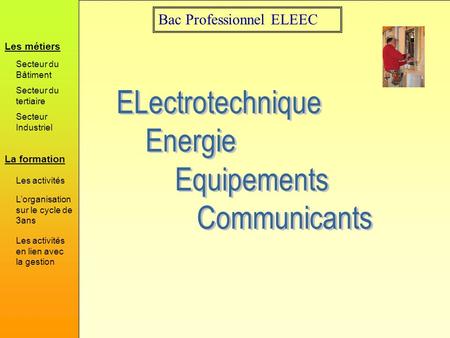 Bac Professionnel ELEEC La formation Les métiers Secteur du Bâtiment Secteur du tertiaire Secteur Industriel Les activités Lorganisation sur le cycle de.