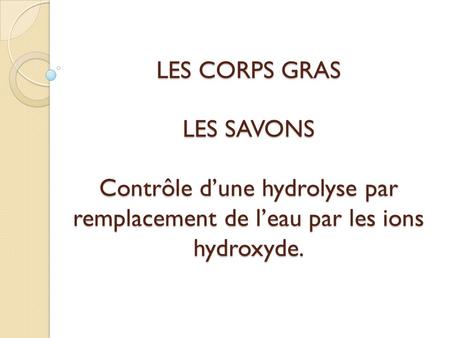 LES CORPS GRAS LES SAVONS Contrôle dune hydrolyse par remplacement de leau par les ions hydroxyde.