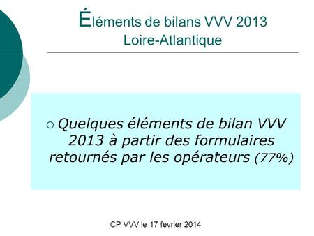 CP VVV le 17 fevrier 2014 É léments de bilans VVV 2013 Loire-Atlantique Quelques éléments de bilan VVV 2013 à partir des formulaires retournés par les.