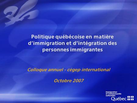 Politique québécoise en matière dimmigration et dintégration des personnes immigrantes Colloque annuel - cégep international Octobre 2007.
