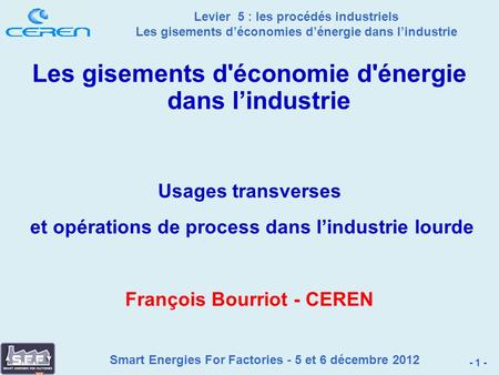 Smart Energies For Factories - 5 et 6 décembre 2012 Levier 5 : les procédés industriels Les gisements déconomies dénergie dans lindustrie - 1 - Les gisements.