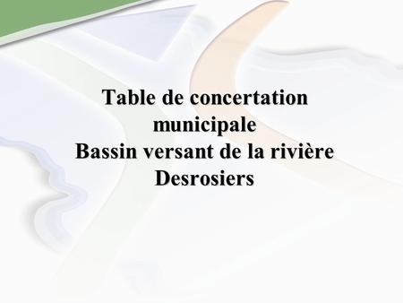 Table de concertation municipale Bassin versant de la rivière Desrosiers.